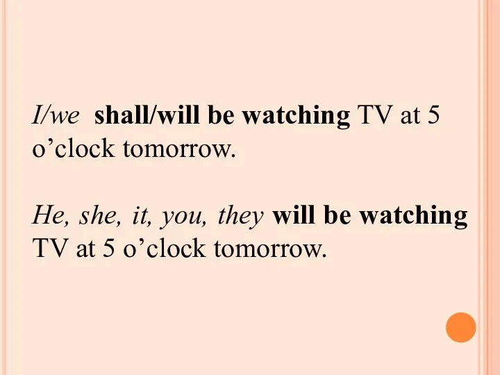 I/wе shall/will be watching TV at 5 o’clock tomorrow. He,