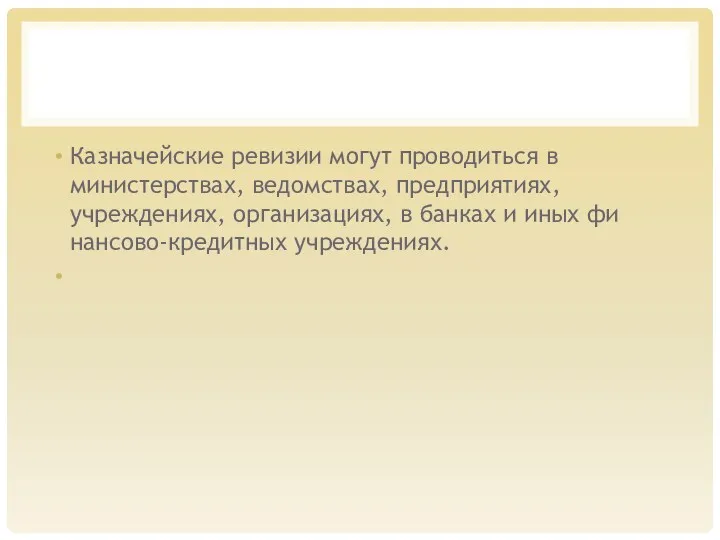 Казначейские ревизии могут проводиться в министерствах, ведом­ствах, предприятиях, учреждениях, организациях, в банках и иных фи­нансово-кредитных учреждениях.