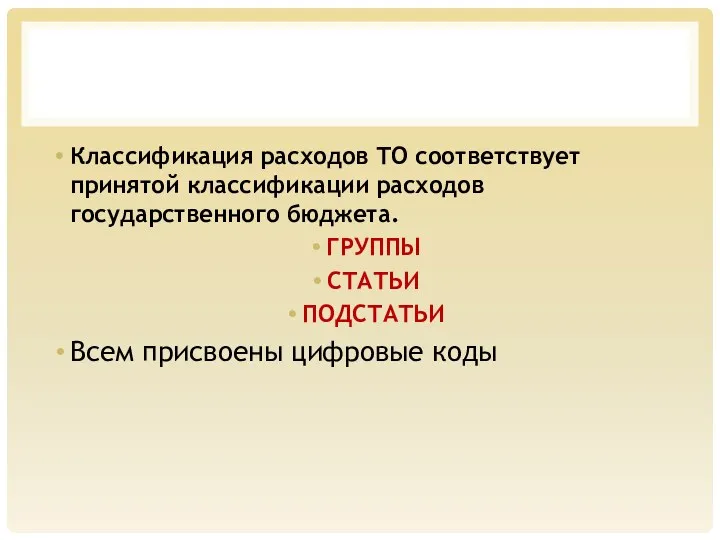 Классификация расходов ТО соответствует принятой классификации расходов государственного бюджета. ГРУППЫ СТАТЬИ ПОДСТАТЬИ Всем присвоены цифровые коды