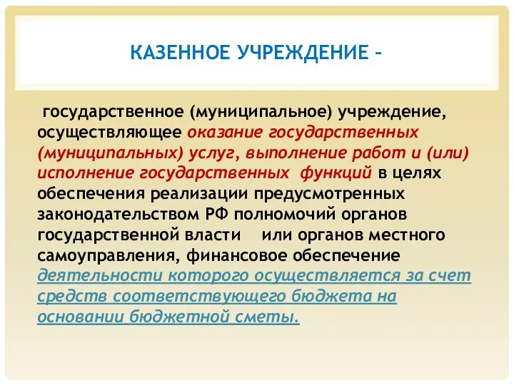 КАЗЕННОЕ УЧРЕЖДЕНИЕ – государственное (муниципальное) учреждение, осуществляющее оказание государственных (муниципальных)