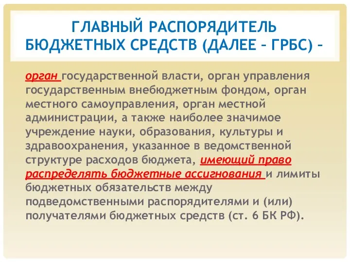 ГЛАВНЫЙ РАСПОРЯДИТЕЛЬ БЮДЖЕТНЫХ СРЕДСТВ (ДАЛЕЕ – ГРБС) – орган государственной