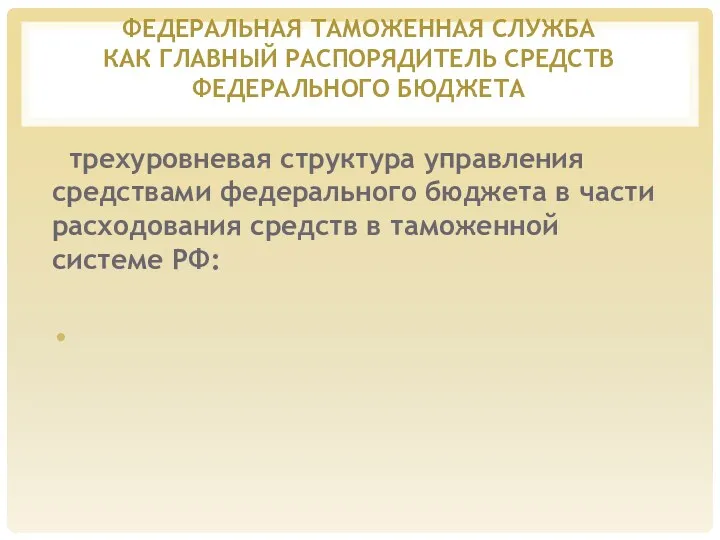 ФЕДЕРАЛЬНАЯ ТАМОЖЕННАЯ СЛУЖБА КАК ГЛАВНЫЙ РАСПОРЯДИТЕЛЬ СРЕДСТВ ФЕДЕРАЛЬНОГО БЮДЖЕТА трехуровневая