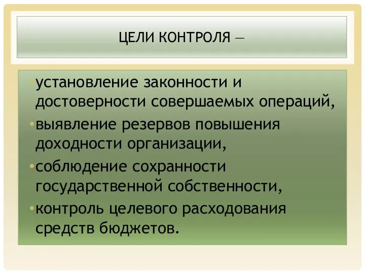 ЦЕЛИ КОНТРОЛЯ — установление законности и достоверности совер­шаемых операций, выявление