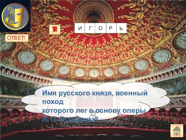 ОТВЕТ: Имя русского князя, военный поход которого лег в основу оперы А. П. Бородина? 10