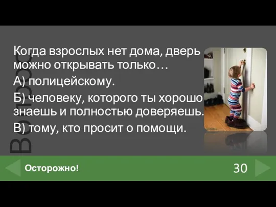 Когда взрослых нет дома, дверь можно открывать только… А) полицейскому.