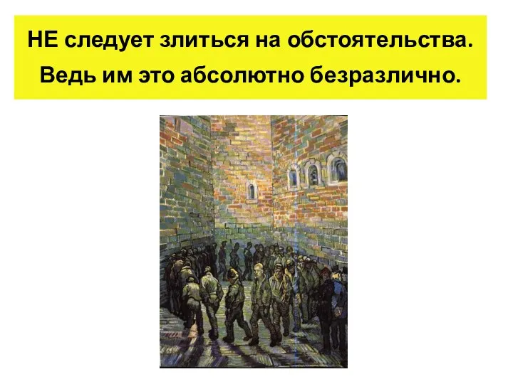 НЕ следует злиться на обстоятельства. Ведь им это абсолютно безразлично.