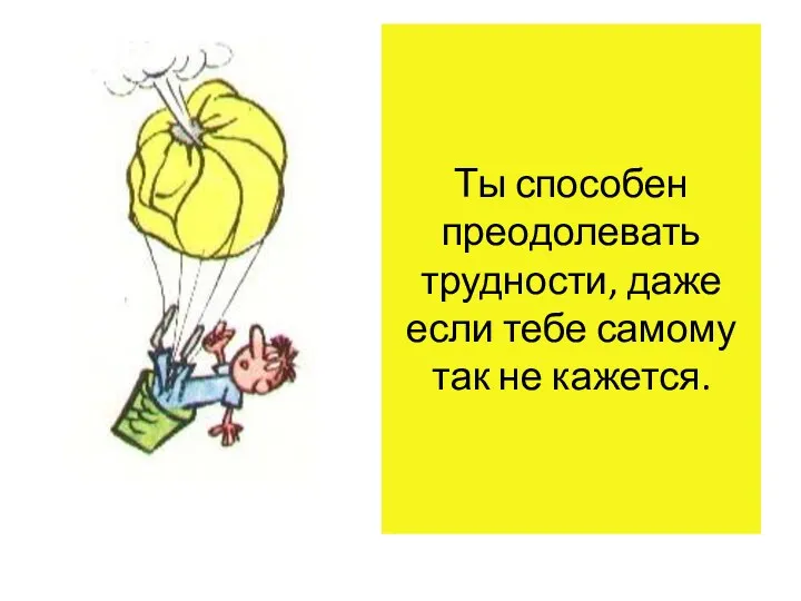 Ты способен преодолевать трудности, даже если тебе самому так не кажется.