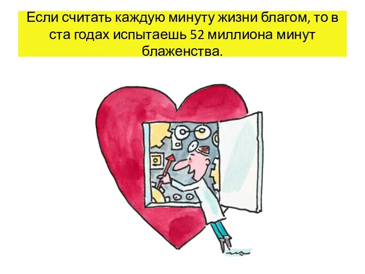 Если считать каждую минуту жизни благом, то в ста годах испытаешь 52 миллиона минут блаженства.