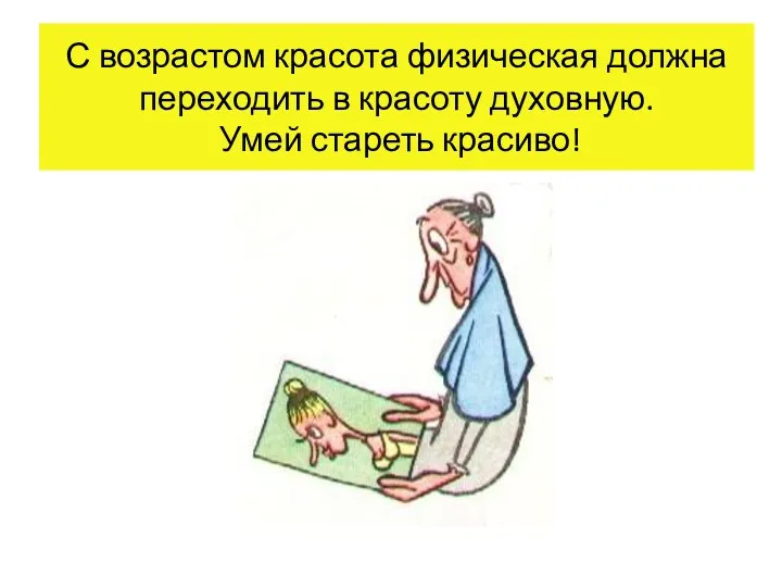 С возрастом красота физическая должна переходить в красоту духовную. Умей стареть красиво!