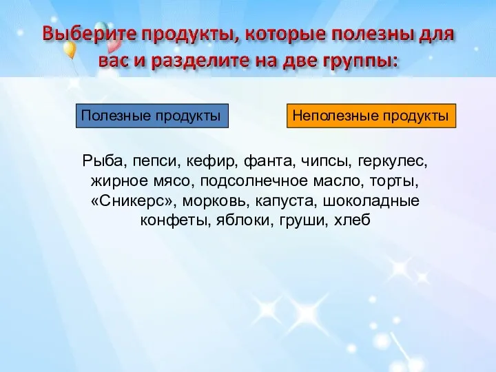 Полезные продукты Неполезные продукты Рыба, пепси, кефир, фанта, чипсы, геркулес,