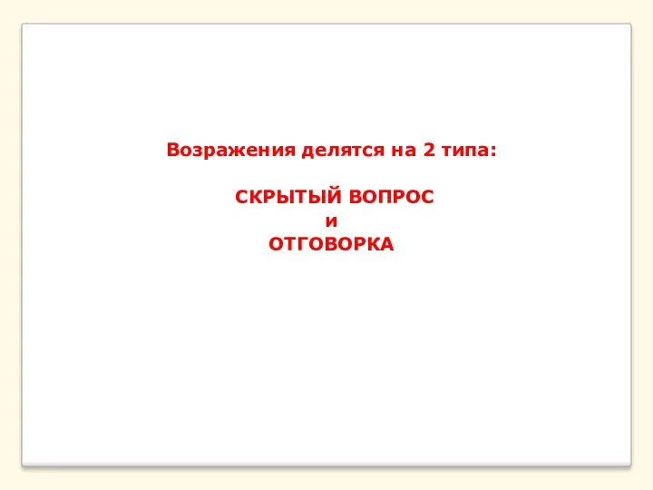 Возражения делятся на 2 типа: СКРЫТЫЙ ВОПРОС и ОТГОВОРКА