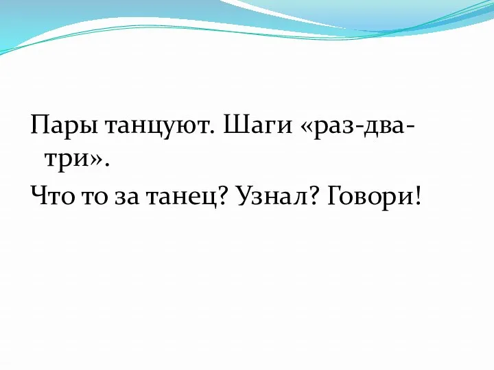 Пары танцуют. Шаги «раз-два-три». Что то за танец? Узнал? Говори!