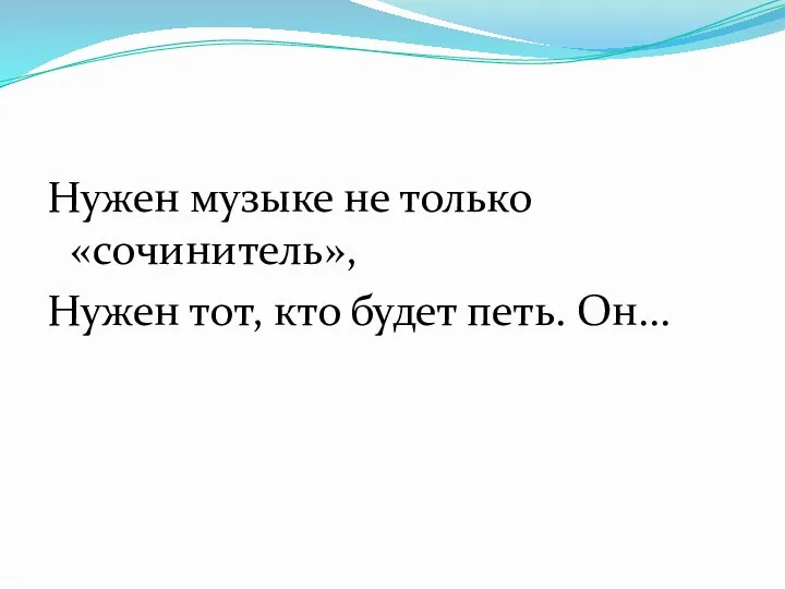 Нужен музыке не только «сочинитель», Нужен тот, кто будет петь. Он...