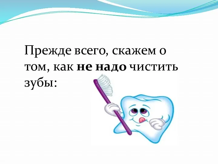 Прежде всего, скажем о том, как не надо чистить зубы: