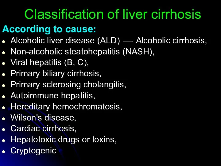 According to cause: Alcoholic liver disease (ALD) Alcoholic cirrhosis, Non-alcoholic steatohepatitis (NASH), Viral