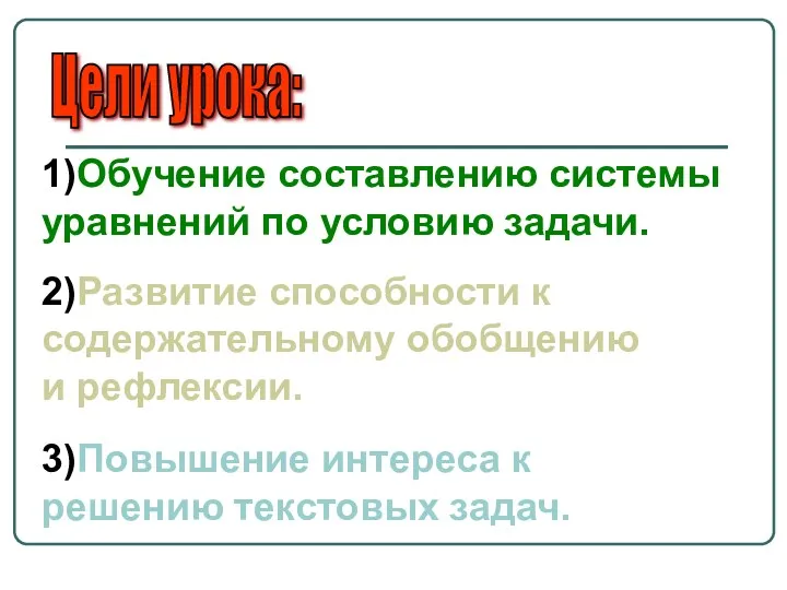 Цели урока: 1)Обучение составлению системы уравнений по условию задачи. 2)Развитие способности к содержательному