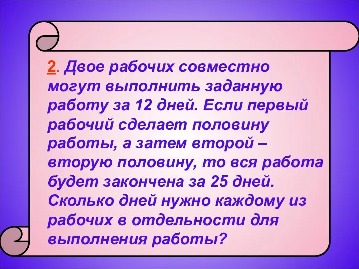 2. Двое рабочих совместно могут выполнить заданную работу за 12 дней. Если первый