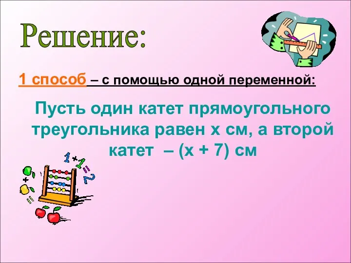 Решение: 1 способ – с помощью одной переменной: Пусть один катет прямоугольного треугольника