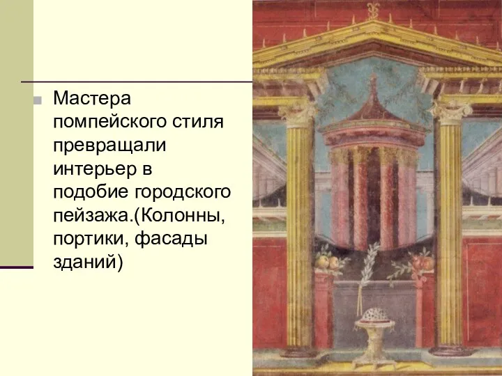 Мастера помпейского стиля превращали интерьер в подобие городского пейзажа.(Колонны, портики, фасады зданий)