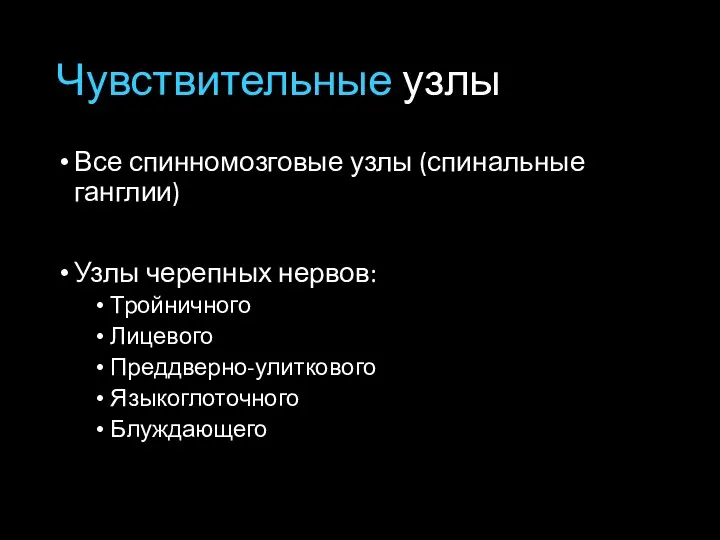 Чувствительные узлы Все спинномозговые узлы (спинальные ганглии) Узлы черепных нервов: Тройничного Лицевого Преддверно-улиткового Языкоглоточного Блуждающего