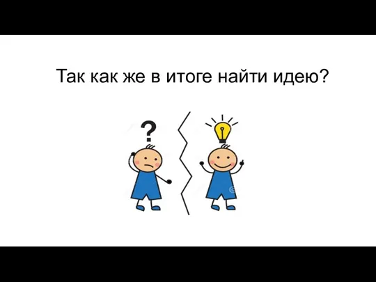 Так как же в итоге найти идею?