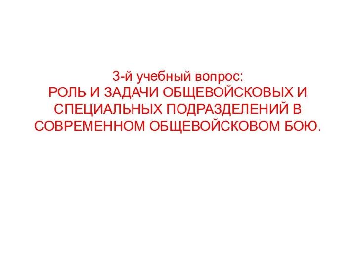 3-й учебный вопрос: РОЛЬ И ЗАДАЧИ ОБЩЕВОЙСКОВЫХ И СПЕЦИАЛЬНЫХ ПОДРАЗДЕЛЕНИЙ В СОВРЕМЕННОМ ОБЩЕВОЙСКОВОМ БОЮ.