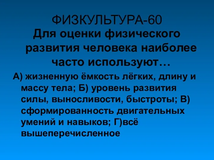 ФИЗКУЛЬТУРА-60 Для оценки физического развития человека наиболее часто используют… А)