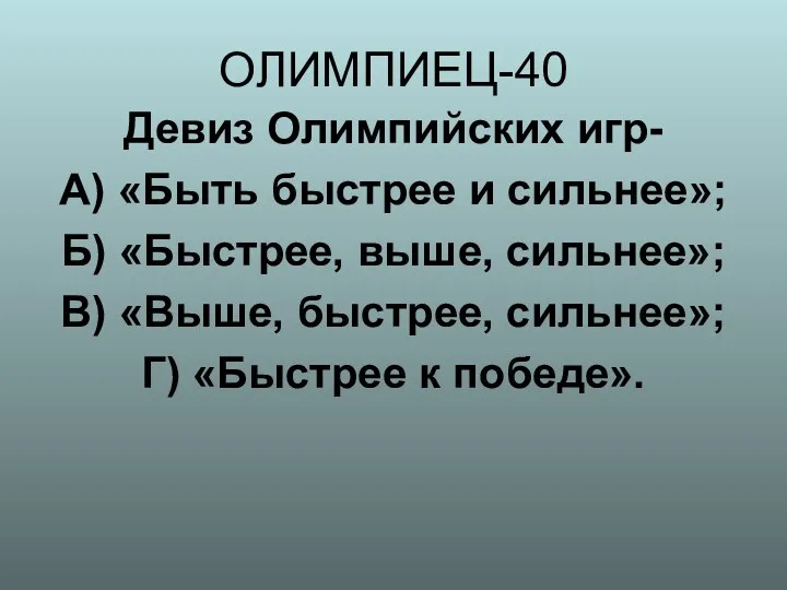 ОЛИМПИЕЦ-40 Девиз Олимпийских игр- А) «Быть быстрее и сильнее»; Б)