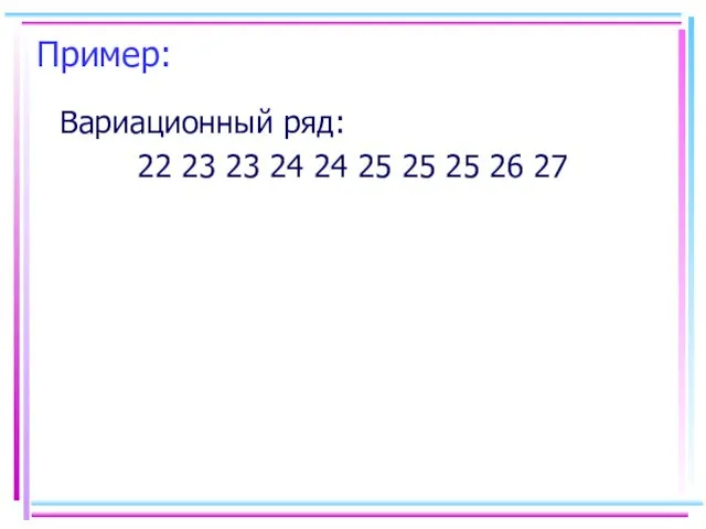 Пример: Вариационный ряд: 22 23 23 24 24 25 25 25 26 27