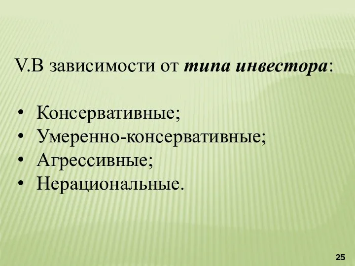 V.В зависимости от типа инвестора: Консервативные; Умеренно-консервативные; Агрессивные; Нерациональные.