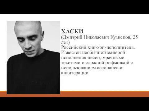 ХАСКИ (Дмитрий Николаевич Кузнецов, 25 лет) Российский хип-хоп-исполнитель. Известен необычной