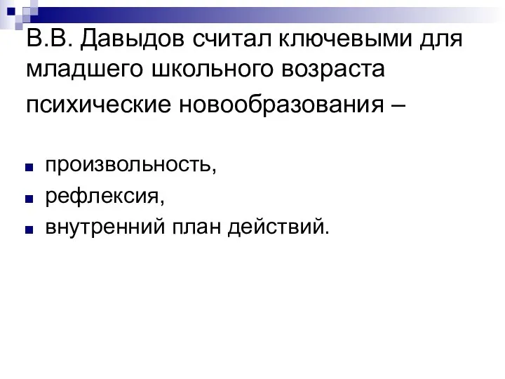 В.В. Давыдов считал ключевыми для младшего школьного возраста психические новообразования – произвольность, рефлексия, внутренний план действий.