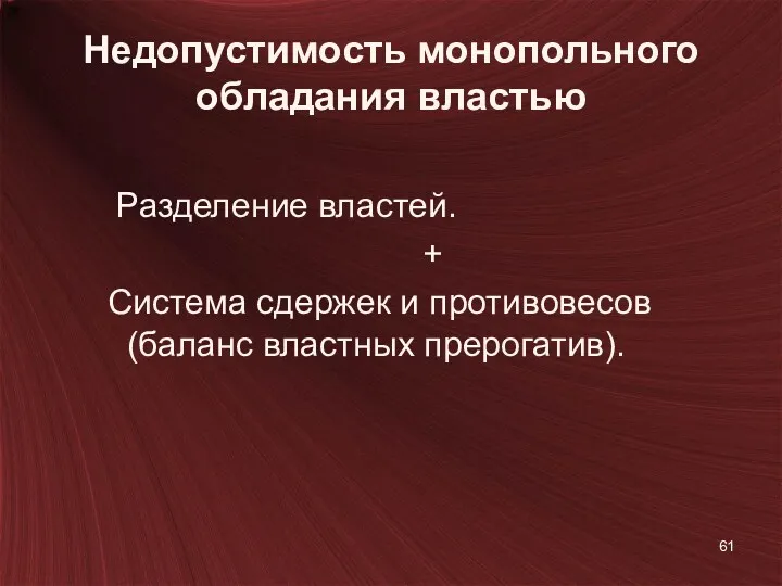 Недопустимость монопольного обладания властью Разделение властей. + Система сдержек и противовесов (баланс властных прерогатив).