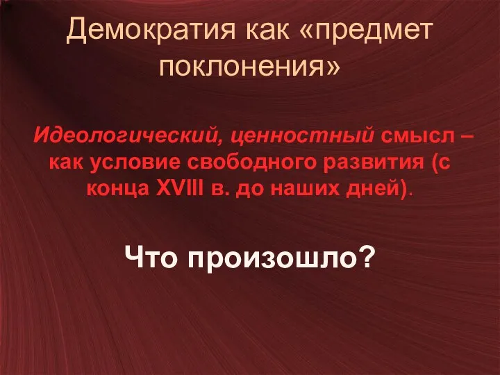 Демократия как «предмет поклонения» Идеологический, ценностный смысл – как условие свободного развития (с