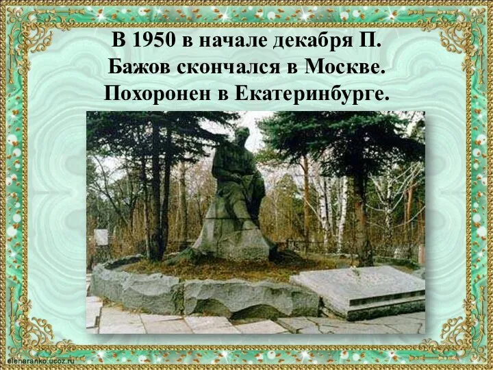В 1950 в начале декабря П. Бажов скончался в Москве. Похоронен в Екатеринбурге.