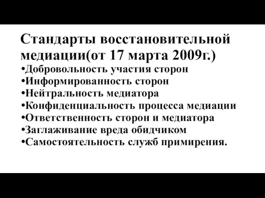 Стандарты восстановительной медиации(от 17 марта 2009г.) Добровольность участия сторон Информированность сторон Нейтральность медиатора