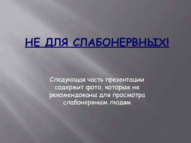 НЕ ДЛЯ СЛАБОНЕРВНЫХ! Следующая часть презентации содержит фото, которые не рекомендованы для просмотра слабонервным людям