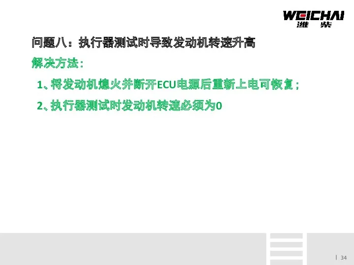 问题八：执行器测试时导致发动机转速升高 解决方法： 1、将发动机熄火并断开ECU电源后重新上电可恢复； 2、执行器测试时发动机转速必须为0