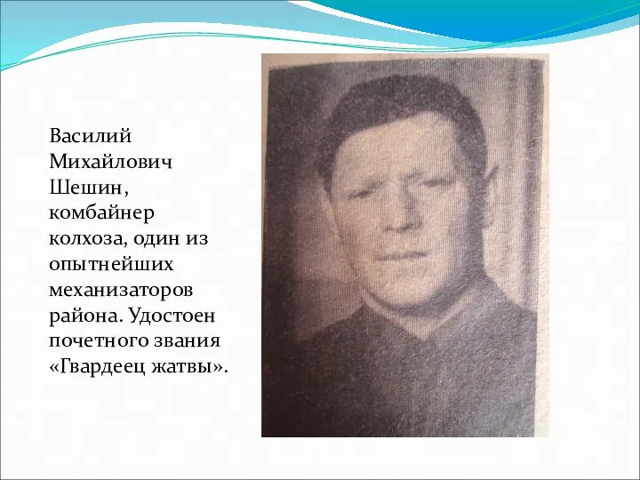 Василий Михайлович Шешин, комбайнер колхоза, один из опытнейших механизаторов района. Удостоен почетного звания «Гвардеец жатвы».