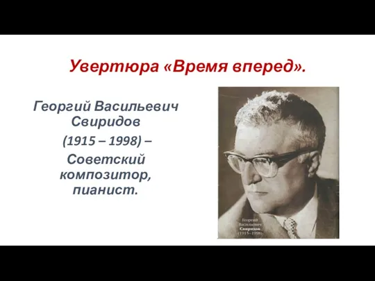 Увертюра «Время вперед». Георгий Васильевич Свиридов (1915 – 1998) – Советский композитор, пианист.