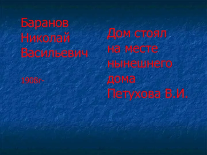 Дом стоял на месте нынешнего дома Петухова В.И. Баранов Николай Васильевич 1908г-