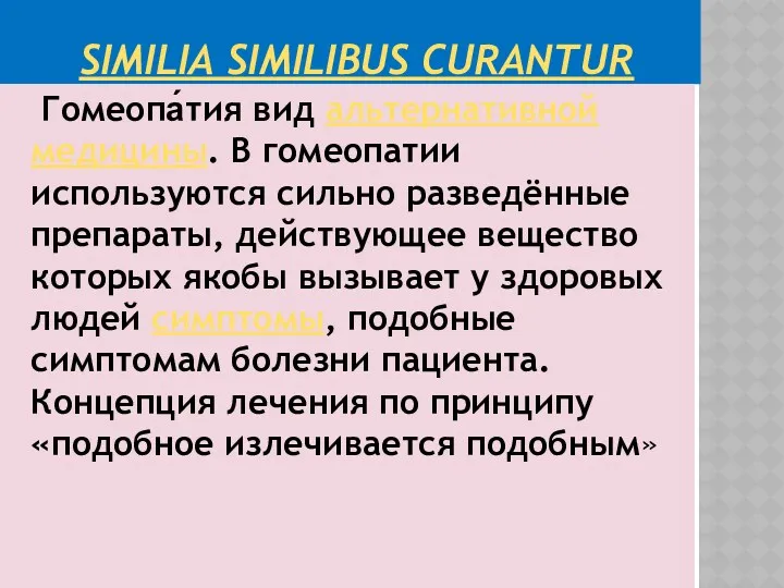 SIMILIA SIMILIBUS CURANTUR Гомеопа́тия вид альтернативной медицины. В гомеопатии используются сильно разведённые препараты,