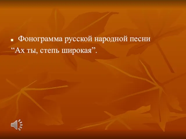 Фонограмма русской народной песни “Ах ты, степь широкая”.