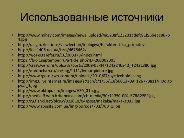 Использованные источники http://www.mihav.com/images/news_upload/4a5238f123201bdefc91f95bebc867b4.jpg http://uclg.ru/lections/viewlection/biologiya/harakteristika_primatov http://lola1405.uol.ua/text/4675462/ http://works.tarefer.ru/10/100373/index.html https://bio.1september.ru/article.php?ID=200002305 http://crazy.werd.ru/uploads/posts/2009-05-14/1242240343_12421880.jpg http://dobrochan.ru/src/jpg/1111/lemur-picture.jpg http://www.rgo.ru/wp-content/uploads/2010/07/nycticeboides.jpg http://img0.liveinternet.ru/images/attach/c/1/56/13/56013709_1267738114_Dolgopyat_1.jpg http://www.oktopus.ru/images/A39_01b.jpg http://media-3.web.britannica.com/eb-media/50/11350-004-678A25EF.jpg http://ru.fishki.net/picsw/022010/04/post/makaka/makaka003.jpg http://www.zoosite.com.ua/img/poroda/703/703_1.jpg