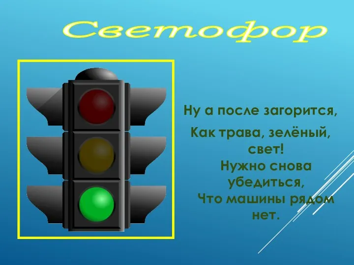 Ну а после загорится, Как трава, зелёный, свет! Нужно снова убедиться, Что машины рядом нет. Светофор