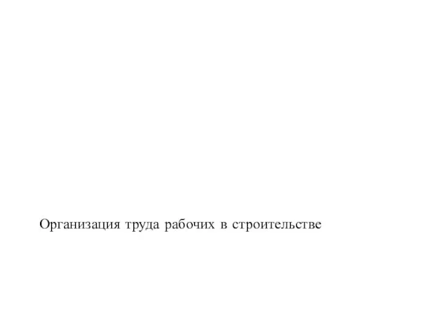 Организация труда рабочих в строительстве