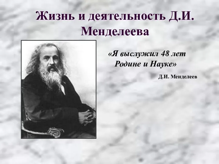 Жизнь и деятельность Д.И.Менделеева «Я выслужил 48 лет Родине и Науке» Д.И. Менделеев