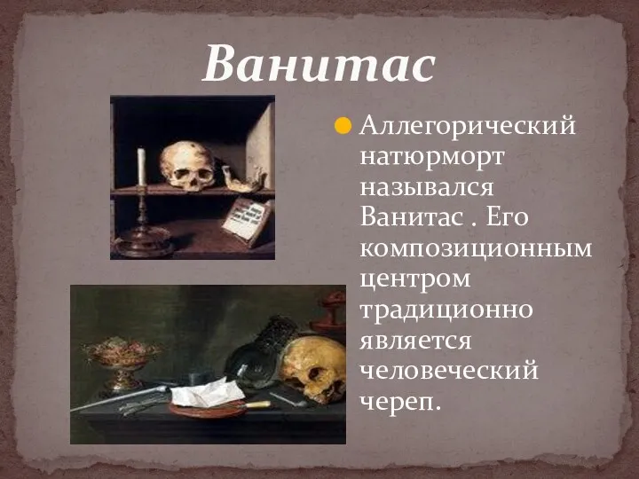 Аллегорический натюрморт назывался Ванитас . Его композиционным центром традиционно является человеческий череп. Ванитас