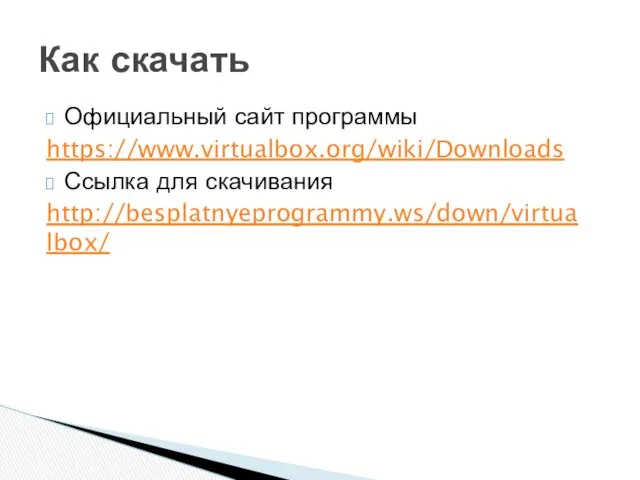 Официальный сайт программы https://www.virtualbox.org/wiki/Downloads Ссылка для скачивания http://besplatnyeprogrammy.ws/down/virtualbox/ Как скачать