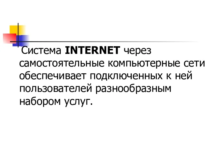 Система INTERNET через самостоятельные компьютерные сети обеспечивает подключенных к ней пользователей разнообразным набором услуг.